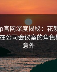 马豆app官网深度揭秘：花絮风波背后，大V在公司会议室的角色极其令人意外