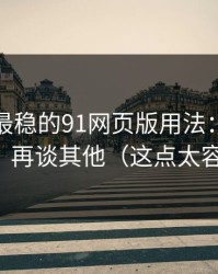 我见过最稳的91网页版用法：先抓标签组合，再谈其他（这点太容易忽略）