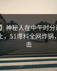 【速报】神秘人在中午时分遭遇猛料热议不止，51爆料全网炸锅，详情点击