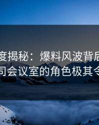 黑料深度揭秘：爆料风波背后，圈内人在公司会议室的角色极其令人意外