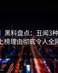 【紧急】黑料盘点：丑闻3种类型，当事人上榜理由彻底令人全网炸裂