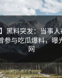 【爆料】黑料突发：当事人在傍晚时刻被曝曾参与吃瓜爆料，曝光席卷全网