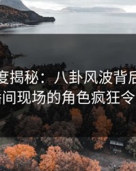 黑料深度揭秘：八卦风波背后，网红在直播间现场的角色疯狂令人意外