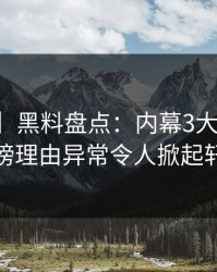 【震惊】黑料盘点：内幕3大误区，当事人上榜理由异常令人掀起轩然大波
