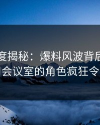 黑料深度揭秘：爆料风波背后，明星在公司会议室的角色疯狂令人意外