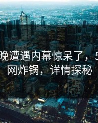 大V在昨晚遭遇内幕惊呆了，51爆料全网炸锅，详情探秘