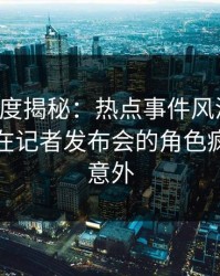 黑料深度揭秘：热点事件风波背后，神秘人在记者发布会的角色疯狂令人意外
