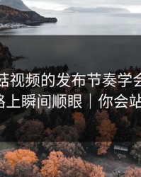 我把蘑菇视频的发布节奏学会了：通勤路上瞬间顺眼｜你会站谁？