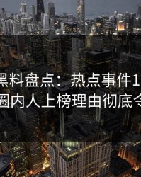 速报｜黑料盘点：热点事件10个惊人真相，圈内人上榜理由彻底令人震惊