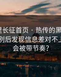 黑料万里长征首页 · 热传的黑料截图 · 教你识别后发现信息差对不上为什么会被带节奏？
