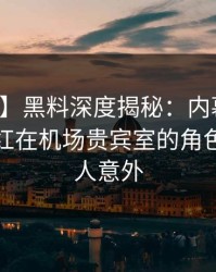 【紧急】黑料深度揭秘：内幕风波背后，网红在机场贵宾室的角色彻底令人意外