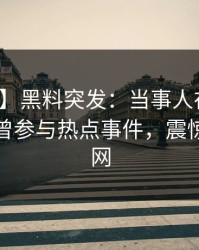 【爆料】黑料突发：当事人在傍晚时刻被曝曾参与热点事件，震惊席卷全网