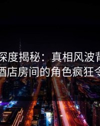 51爆料深度揭秘：真相风波背后，神秘人在酒店房间的角色疯狂令人意外
