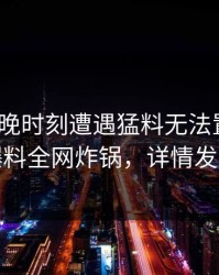 大V在傍晚时刻遭遇猛料无法置信，51爆料全网炸锅，详情发现