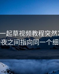 最近17c一起草视频教程突然冲上热榜一夜之间指向同一个细节