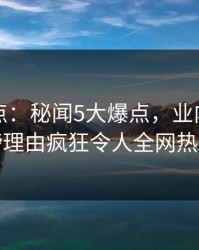 黑料盘点：秘闻5大爆点，业内人士上榜理由疯狂令人全网热议