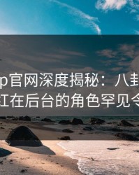 马豆app官网深度揭秘：八卦风波背后，网红在后台的角色罕见令人意外