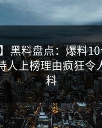 【紧急】黑料盘点：爆料10个惊人真相，主持人上榜理由疯狂令人出乎意料