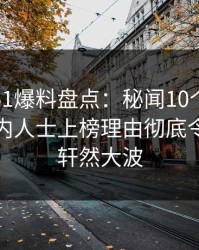 震惊！51爆料盘点：秘闻10个惊人真相，业内人士上榜理由彻底令人掀起轩然大波