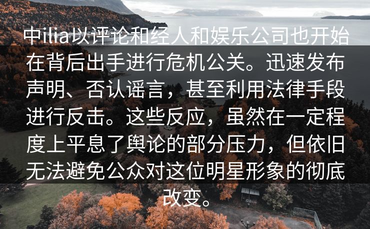 中ilia以评论和经人和娱乐公司也开始在背后出手进行危机公关。迅速发布声明、否认谣言,甚至利用法律手段进行反击。这些反应,虽然在一定程度上平息了舆论的部分压力,但依旧无法避免公众对这位明星形象的彻底改变。 中ilia以评论和经人和娱乐公司也开始在背后出手进行危机公关。迅速发布声明、否认谣言,甚至利用法律手段进行反击。这些反应,虽然在一定程度上平息了舆论的部分压力,但依旧无法避免公众对这位明星形象的彻底改变。