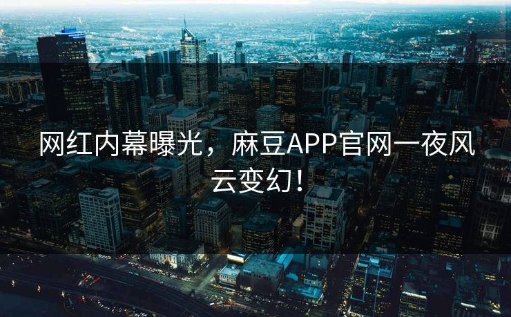 网红内幕曝光,麻豆APP官网一夜风云变幻! 网红内幕曝光,麻豆APP官网一夜风云变幻!