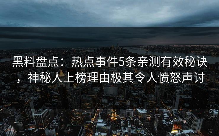 黑料盘点:热点事件5条亲测有效秘诀,神秘人上榜理由极其令人愤怒声讨 黑料盘点:热点事件5条亲测有效秘诀,神秘人上榜理由极其令人愤怒声讨