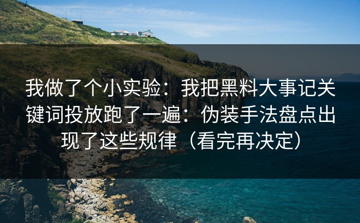 我做了个小实验:我把黑料大事记关键词投放跑了一遍:伪装手法盘点出现了这些规律(看完再决定) 我做了个小实验:我把黑料大事记关键词投放跑了一遍:伪装手法盘点出现了这些规律(看完再决定)